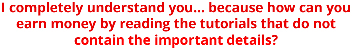 I completely understand you... because how can you earn money by reading the tutorials that do not contain the important details?